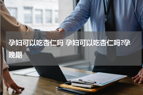 孕妇可以吃杏仁吗 孕妇可以吃杏仁吗?孕晚期