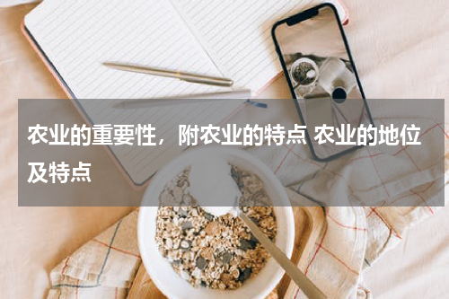 农业的重要性，附农业的特点 农业的地位及特点