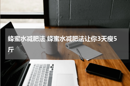 蜂蜜水减肥法 蜂蜜水减肥法让你3天瘦5斤