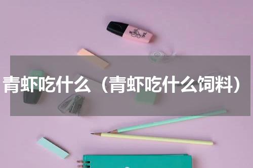 青虾吃什么（青虾吃什么饲料）