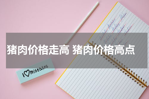 猪肉价格走高 猪肉价格高点