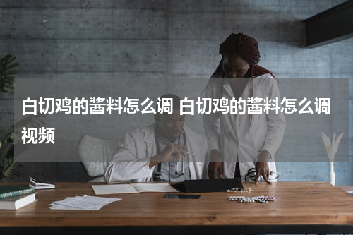 白切鸡的酱料怎么调 白切鸡的酱料怎么调视频