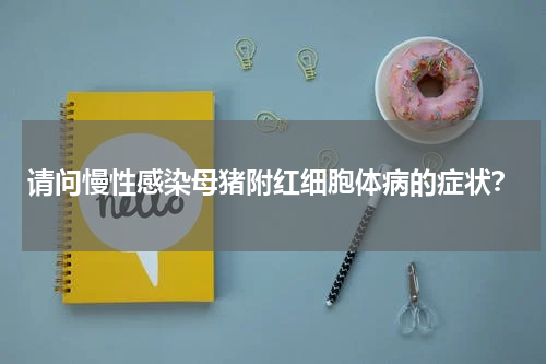请问慢性感染母猪附红细胞体病的症状？