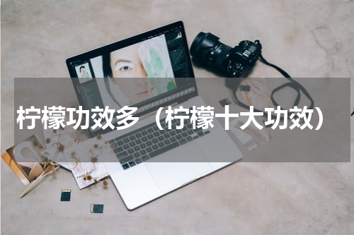 柠檬功效多（柠檬十大功效）