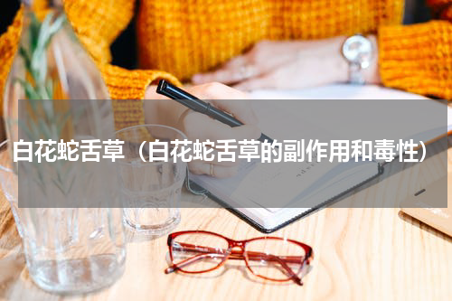 白花蛇舌草（白花蛇舌草的副作用和毒性）