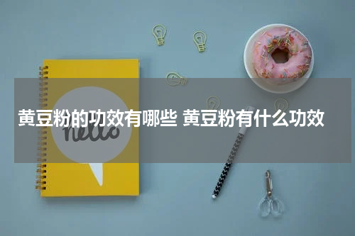 黄豆粉的功效有哪些 黄豆粉有什么功效