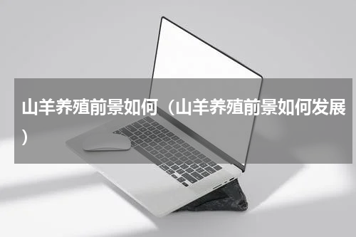 山羊养殖前景如何（山羊养殖前景如何发展）