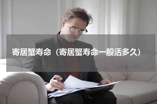 寄居蟹寿命（寄居蟹寿命一般活多久）