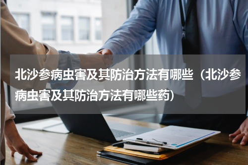 北沙参病虫害及其防治方法有哪些（北沙参病虫害及其防治方法有哪些药）