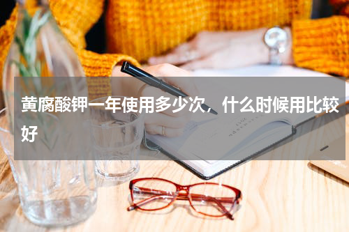 黄腐酸钾一年使用多少次，什么时候用比较好