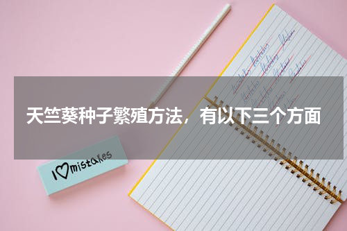 天竺葵种子繁殖方法，有以下三个方面