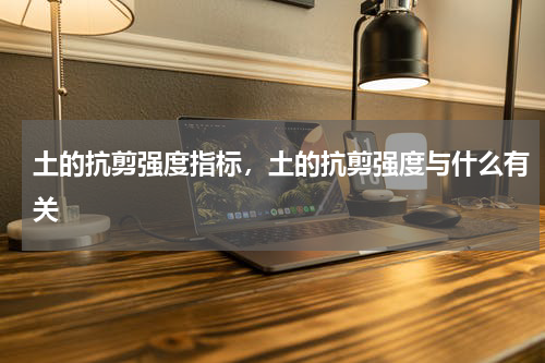 土的抗剪强度指标，土的抗剪强度与什么有关