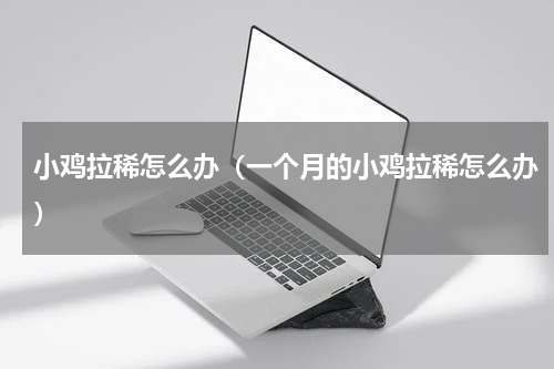 小鸡拉稀怎么办（一个月的小鸡拉稀怎么办）