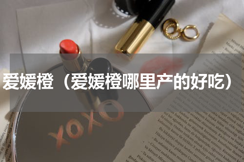 爱媛橙（爱媛橙哪里产的好吃）