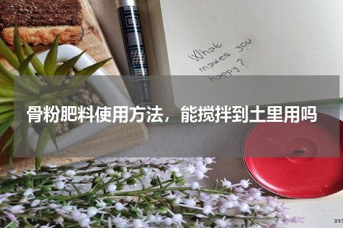 骨粉肥料使用方法，能搅拌到土里用吗