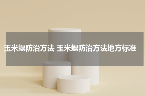 玉米螟防治方法 玉米螟防治方法地方标准
