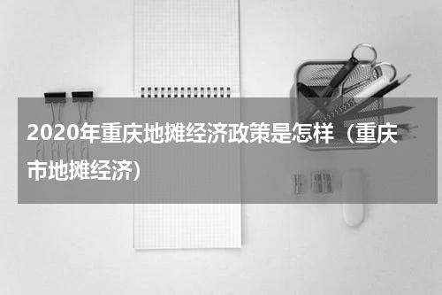 2020年重庆地摊经济政策是怎样（重庆市地摊经济）
