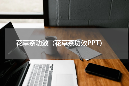 花草茶功效（花草茶功效PPT）