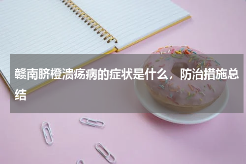 赣南脐橙溃疡病的症状是什么，防治措施总结