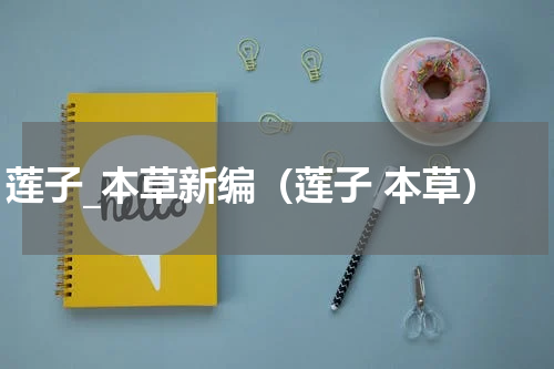莲子_本草新编（莲子 本草）