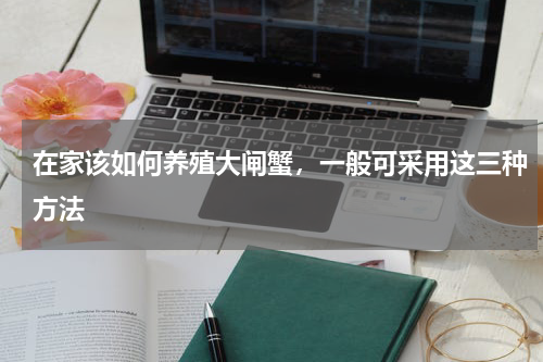 在家该如何养殖大闸蟹，一般可采用这三种方法