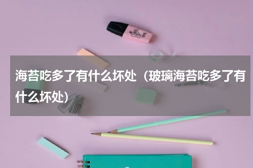 海苔吃多了有什么坏处（玻璃海苔吃多了有什么坏处）