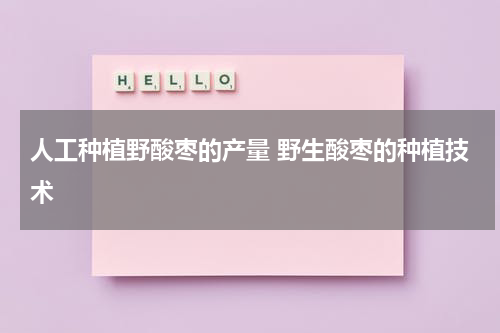 人工种植野酸枣的产量 野生酸枣的种植技术