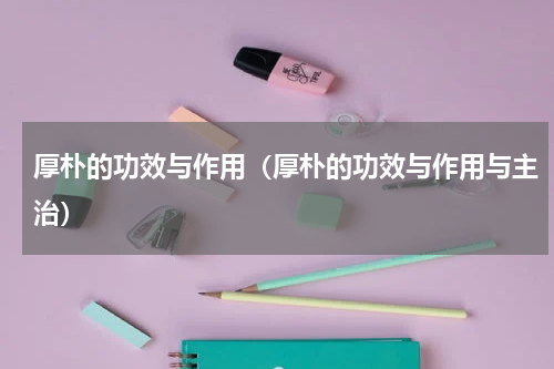 厚朴的功效与作用（厚朴的功效与作用与主治）