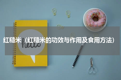 红糙米（红糙米的功效与作用及食用方法）