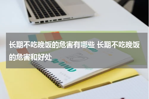 长期不吃晚饭的危害有哪些 长期不吃晚饭的危害和好处