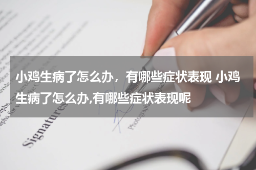 小鸡生病了怎么办，有哪些症状表现 小鸡生病了怎么办,有哪些症状表现呢