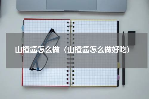 山楂酱怎么做（山楂酱怎么做好吃）
