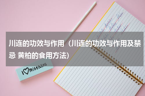 川连的功效与作用（川连的功效与作用及禁忌 黄柏的食用方法）