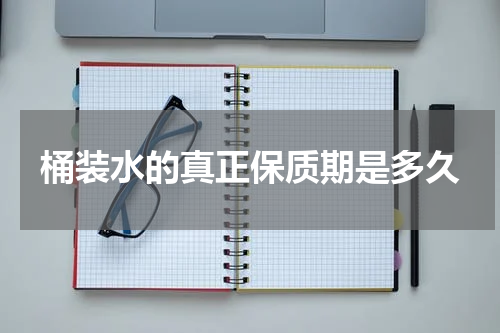 桶装水的真正保质期是多久