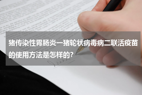 猪传染性胃肠炎一猪轮状病毒病二联活疫苗的使用方法是怎样的？