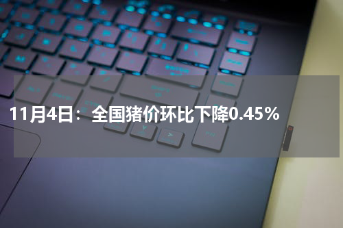 11月4日：全国猪价环比下降0.45%