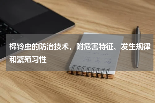 棉铃虫的防治技术，附危害特征、发生规律和繁殖习性