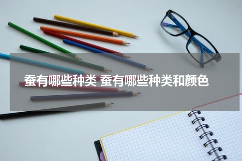 蚕有哪些种类 蚕有哪些种类和颜色