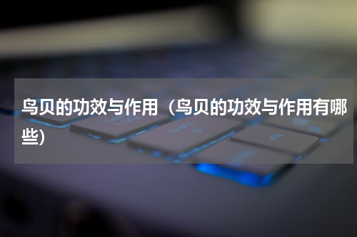鸟贝的功效与作用（鸟贝的功效与作用有哪些）