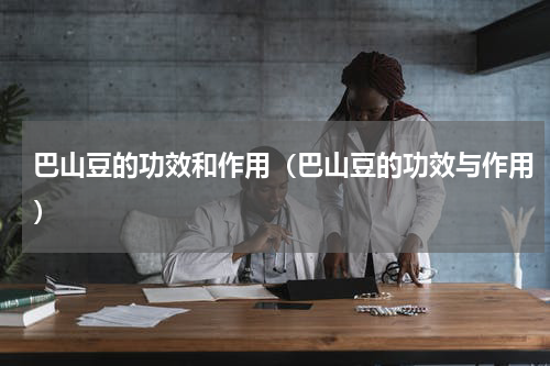 巴山豆的功效和作用（巴山豆的功效与作用）