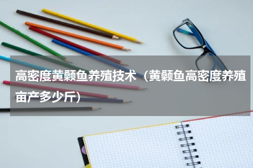 高密度黄颡鱼养殖技术（黄颡鱼高密度养殖亩产多少斤）