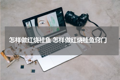 怎样做红烧桂鱼 怎样做红烧桂鱼窍门