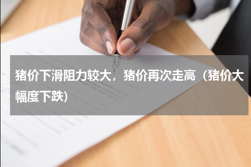 猪价下滑阻力较大，猪价再次走高（猪价大幅度下跌）