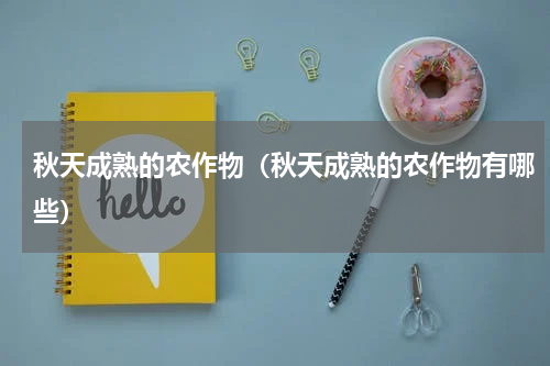 秋天成熟的农作物（秋天成熟的农作物有哪些）