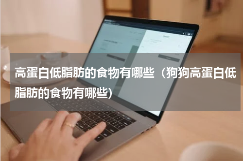 高蛋白低脂肪的食物有哪些（狗狗高蛋白低脂肪的食物有哪些）