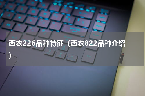 西农226品种特征（西农822品种介绍）