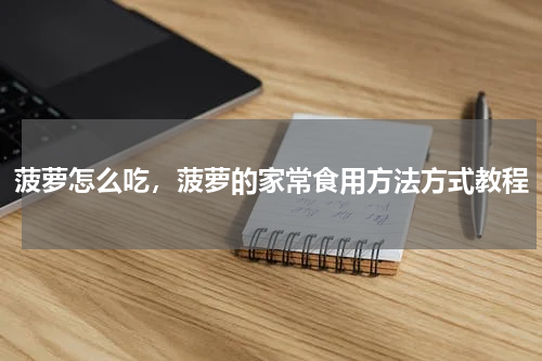 菠萝怎么吃，菠萝的家常食用方法方式教程