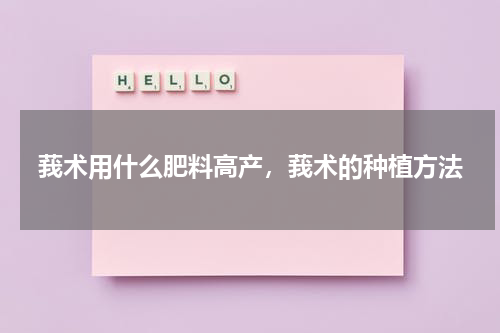 莪术用什么肥料高产，莪术的种植方法