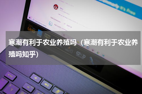 寒潮有利于农业养殖吗（寒潮有利于农业养殖吗知乎）