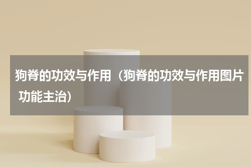狗脊的功效与作用（狗脊的功效与作用图片 功能主治）
